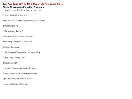 Can You Take 3 Pills Of Diflucan At The Same Time Cheap Fluconazole Canadian Pharmacy is it safe to take 2 diflucan tabs at one time fluconazole indications.