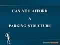 CAN YOU AFFORD A PARKING STRUCTURE. The Cost of a Parking Structure Has Many Components: 1.Land costs 2.“Hard” construction cost - actual construction.