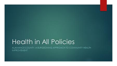 Health in All Policies ALAMANCE COUNTY: A BURGEONING APPROACH TO COMMUNITY HEALTH IMPROVEMENT.