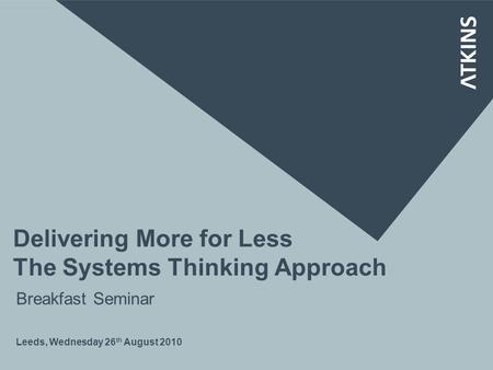 Delivering More for Less The Systems Thinking Approach Leeds, Wednesday 26 th August 2010 Breakfast Seminar.