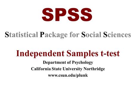 SPSS Statistical Package for Social Sciences Independent Samples t-test Department of Psychology California State University Northridge www.csun.edu/plunk.