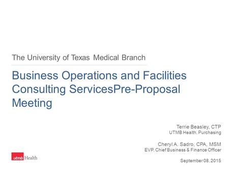 The University of Texas Medical Branch Business Operations and Facilities Consulting ServicesPre-Proposal Meeting Terrie Beasley, CTP UTMB Health, Purchasing.