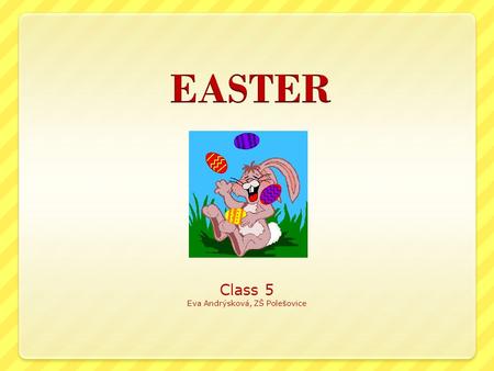 Class 5 Eva Andrýsková, ZŠ Polešovice. What is typical for Easter? Easter eggs Easter Bunny Easter lamb Easter basket Easter hen Easter chick Easter Egg.