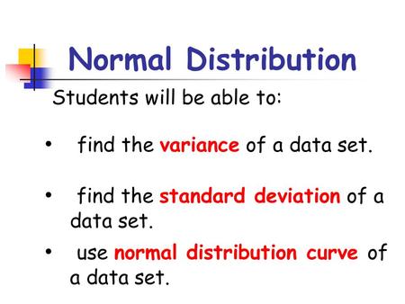 Normal Distribution Students will be able to: find the variance of a data set. find the standard deviation of a data set. use normal distribution curve.