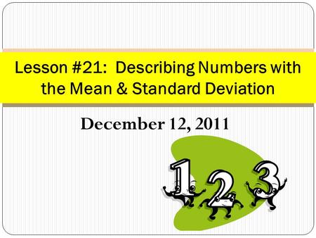 December 12, 2011 Lesson #21: Describing Numbers with the Mean & Standard Deviation.