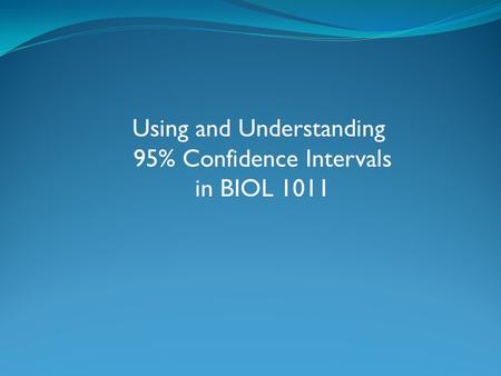 Using and Understanding 95% Confidence Intervals in BIOL 1011.