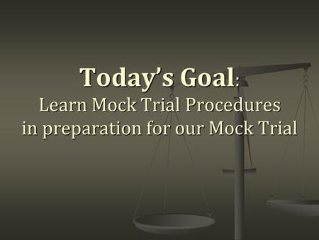 Today’s Goal : Learn Mock Trial Procedures in preparation for our Mock Trial.