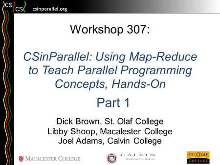 Csinparallel.org Workshop 307: CSinParallel: Using Map-Reduce to Teach Parallel Programming Concepts, Hands-On Dick Brown, St. Olaf College Libby Shoop,