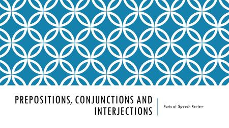 PREPOSITIONS, CONJUNCTIONS AND INTERJECTIONS Parts of Speech Review.