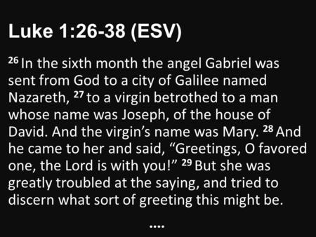 Luke 1:26-38 (ESV) 26 In the sixth month the angel Gabriel was sent from God to a city of Galilee named Nazareth, 27 to a virgin betrothed to a man whose.