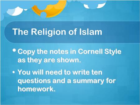 The Religion of Islam Copy the notes in Cornell Style as they are shown. Copy the notes in Cornell Style as they are shown. You will need to write ten.