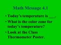 Math Message 4.1 Today’s temperature is ___. What is the color zone for today’s temperature? Look at the Class Thermometer Poster.