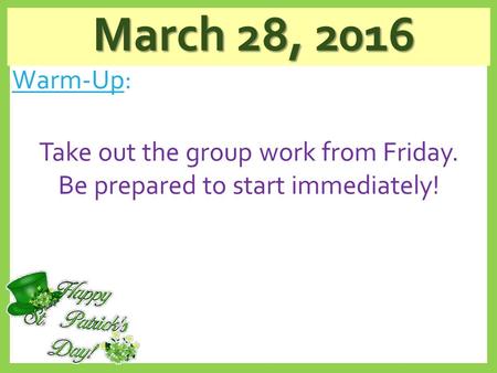 March 28, 2016 March 28, 2016 Warm-Up: Take out the group work from Friday. Be prepared to start immediately!