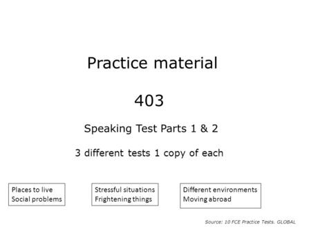 Source: 10 FCE Practice Tests. GLOBAL Stressful situations Frightening things Places to live Social problems Different environments Moving abroad.