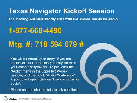 The world’s libraries. Connected. Texas Navigator Kickoff Session The meeting will start shortly after 2:00 PM. Please dial-in for audio: 1-877-668-4490.