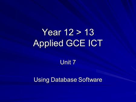 Year 12 > 13 Applied GCE ICT Unit 7 Using Database Software.