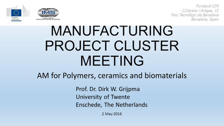 ADDITIVE MANUFACTURING PROJECT CLUSTER MEETING AM for Polymers, ceramics and biomaterials Fundació CIM C/Llorens i Artigas, 12 Parc Tecnològic de Barcelona.