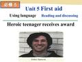 Heroic teenager receives award Unit 5 First aid Using language Reading and discussing.