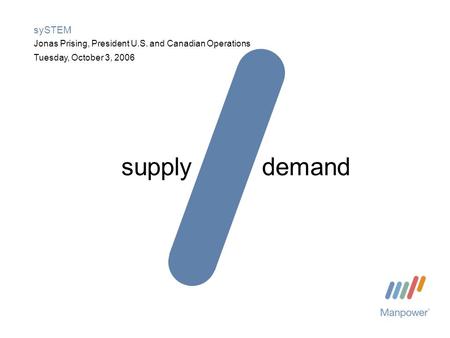 Tuesday, October 3, 2006 sySTEM Jonas Prising, President U.S. and Canadian Operations supplydemand.