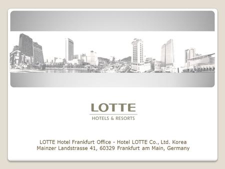 LOTTE Hotel Frankfurt Office - Hotel LOTTE Co., Ltd. Korea Mainzer Landstrasse 41, 60329 Frankfurt am Main, Germany.