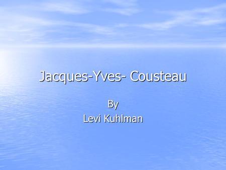 Jacques-Yves- Cousteau By Levi Kuhlman. Life of Explorer I was born in June 11, 1910 and when I died it was in June 25, 1997(age 87) I am a very interesting.