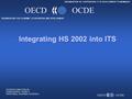 ORGANISATION FOR ECONOMIC CO-OPERATION AND DEVELOPMENT ORGANISATION DE COOPÉRATION ET DE DEVELOPMENT ÉCONOMIQUES OECDOCDE 1 Integrating HS 2002 into ITS.