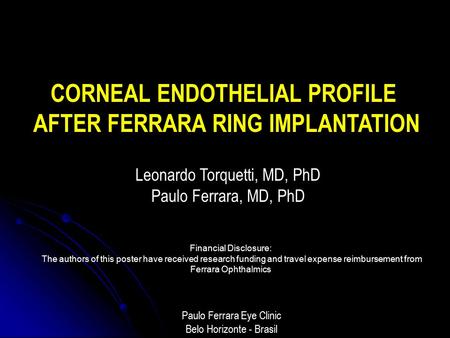 CORNEAL ENDOTHELIAL PROFILE AFTER FERRARA RING IMPLANTATION Leonardo Torquetti, MD, PhD Paulo Ferrara, MD, PhD Paulo Ferrara Eye Clinic Belo Horizonte.