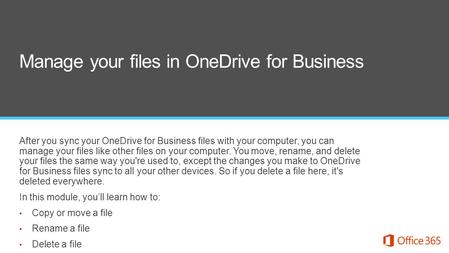 After you sync your OneDrive for Business files with your computer, you can manage your files like other files on your computer. You move, rename, and.