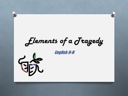 Elements of a Tragedy English II-H. O “A man cannot become a hero until he sees the root of his own downfall.” - Aristotle O “You either die a hero or.