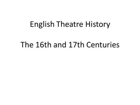 English Theatre History The 16th and 17th Centuries.