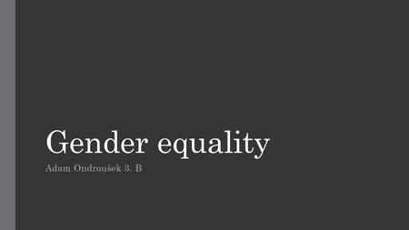 Gender equality Adam Ondroušek 3. B. Outline Why? What is gender equality? Law aspects Economic aspects Organizations who fight against differences between.