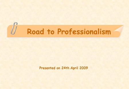 Road to Professionalism Presented on 24th April 2009.