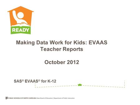 Making Data Work for Kids: EVAAS Teacher Reports October 2012 SAS ® EVAAS ® for K-12.