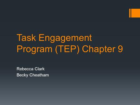 Task Engagement Program (TEP) Chapter 9 Rebecca Clark Becky Cheatham.