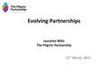 Evolving Partnerships Jeanette Mills The Pilgrim Partnership 11 th March, 2015.