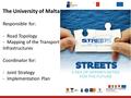 The University of Malta Responsible for: -Road Topology -Mapping of the Transport Infrastructures Coordinator for: -Joint Strategy -Implementation Plan.