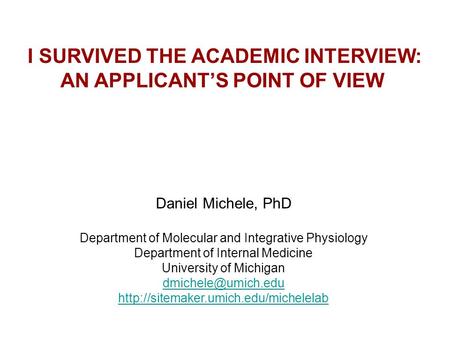 I SURVIVED THE ACADEMIC INTERVIEW: AN APPLICANT’S POINT OF VIEW Daniel Michele, PhD Department of Molecular and Integrative Physiology Department of Internal.