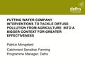 PUTTING WATER COMPANY INTERVENTIONS TO TACKLE DIFFUSE POLLUTION FROM AGRICULTURE INTO A BIGGER CONTEXT FOR GREATER EFFECTIVENESS Patrice Mongelard Catchment.