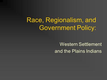 Race, Regionalism, and Government Policy: Western Settlement and the Plains Indians.