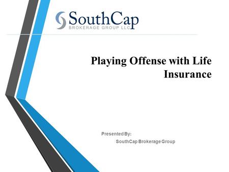 Playing Offense with Life Insurance SouthCap Brokerage Group Presented By :