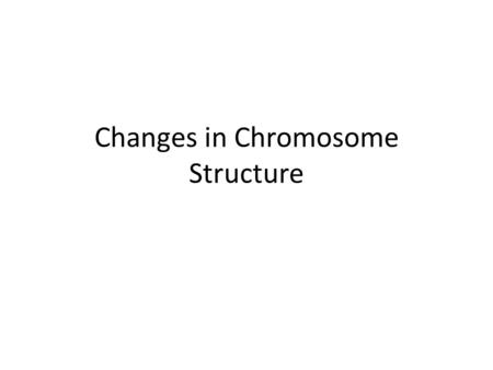 Changes in Chromosome Structure. Change in Chromosomes Often if the chromosome numbers or structures are changed a lot, there are lethal consequences.