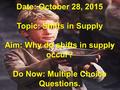 Date: October 28, 2015 Topic: Shifts in Supply Aim: Why do shifts in supply occur? Do Now: Multiple Choice Questions.