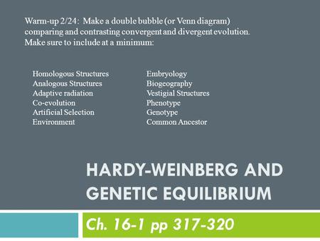 HARDY-WEINBERG AND GENETIC EQUILIBRIUM Ch. 16-1 pp 317-320 Warm-up 2/24: Make a double bubble (or Venn diagram) comparing and contrasting convergent and.