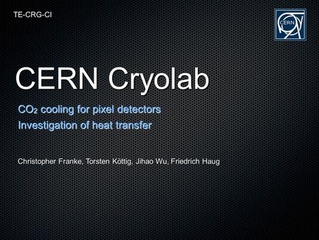 CERN Cryolab CO 2 cooling for pixel detectors Investigation of heat transfer Christopher Franke, Torsten Köttig, Jihao Wu, Friedrich Haug TE-CRG-CI.