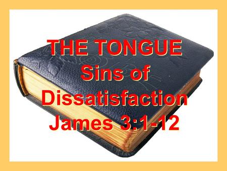 THE TONGUE Sins of Dissatisfaction James 3:1-12 THE TONGUE Sins of Dissatisfaction James 3:1-12.