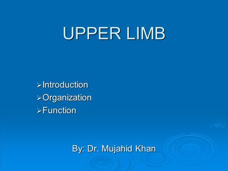 UPPER LIMB  Introduction  Organization  Function By: Dr. Mujahid Khan.