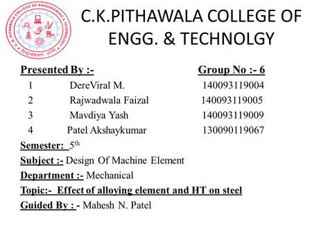 C.K.PITHAWALA COLLEGE OF ENGG. & TECHNOLGY Presented By :- Group No :- 6 1 DereViral M. 140093119004 2 Rajwadwala Faizal 140093119005 3 Mavdiya Yash 140093119009.