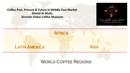 Coffee Past, Present & Future in Middle East Market Khalid Al Mulla Director Dubai Coffee Museum.