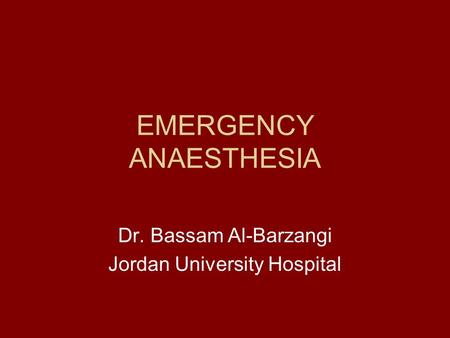 EMERGENCY ANAESTHESIA Dr. Bassam Al-Barzangi Jordan University Hospital.