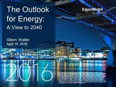 1 The Outlook for Energy includes Exxon Mobil Corporation’s internal estimates and forecasts of energy demand, supply, and trends through 2040 based upon.